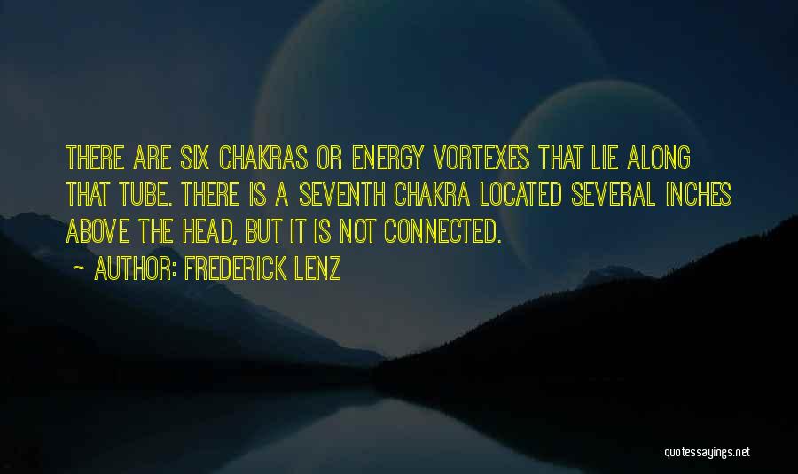 Frederick Lenz Quotes: There Are Six Chakras Or Energy Vortexes That Lie Along That Tube. There Is A Seventh Chakra Located Several Inches