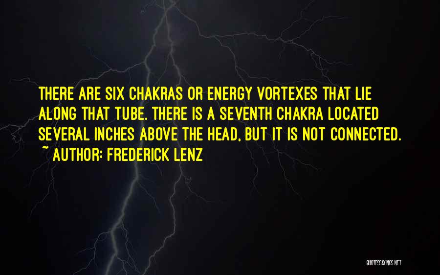 Frederick Lenz Quotes: There Are Six Chakras Or Energy Vortexes That Lie Along That Tube. There Is A Seventh Chakra Located Several Inches