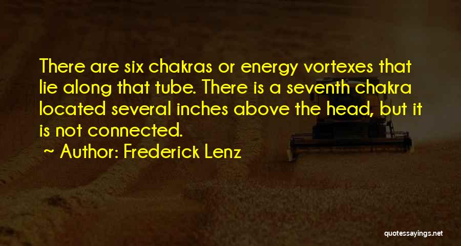 Frederick Lenz Quotes: There Are Six Chakras Or Energy Vortexes That Lie Along That Tube. There Is A Seventh Chakra Located Several Inches
