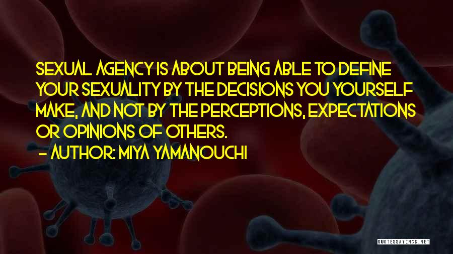 Miya Yamanouchi Quotes: Sexual Agency Is About Being Able To Define Your Sexuality By The Decisions You Yourself Make, And Not By The