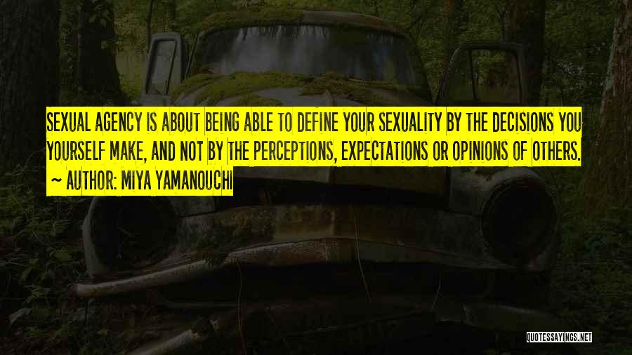 Miya Yamanouchi Quotes: Sexual Agency Is About Being Able To Define Your Sexuality By The Decisions You Yourself Make, And Not By The
