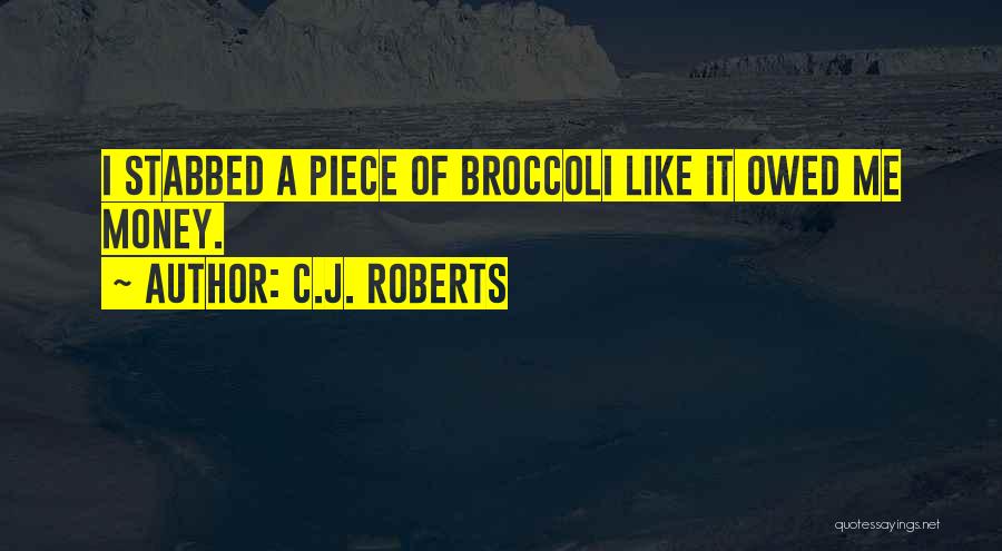 C.J. Roberts Quotes: I Stabbed A Piece Of Broccoli Like It Owed Me Money.