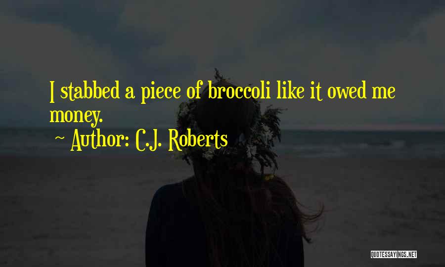 C.J. Roberts Quotes: I Stabbed A Piece Of Broccoli Like It Owed Me Money.
