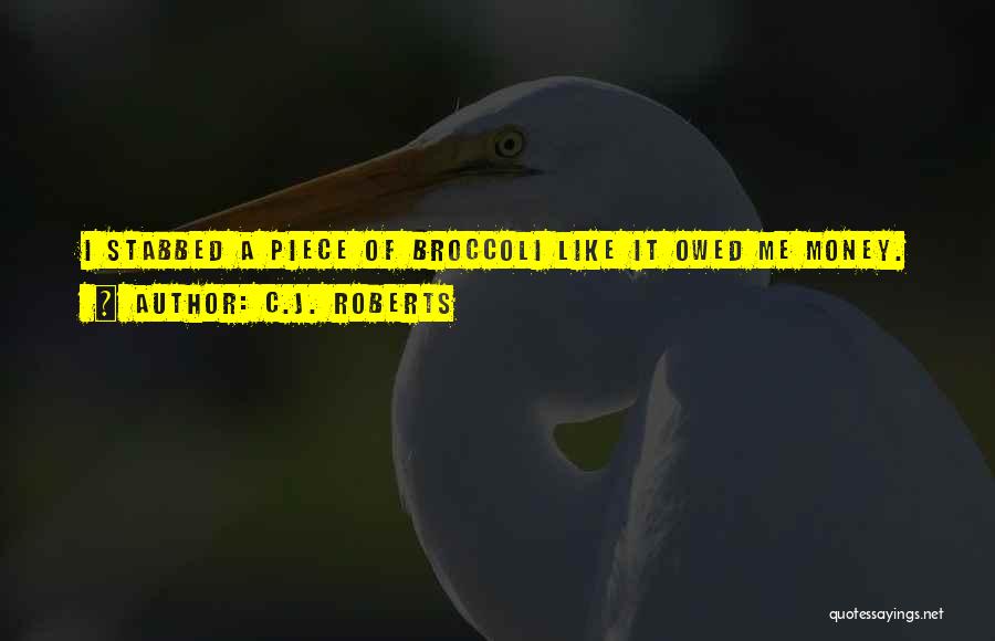 C.J. Roberts Quotes: I Stabbed A Piece Of Broccoli Like It Owed Me Money.