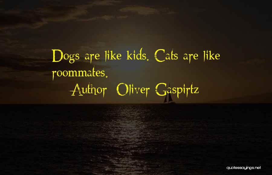 Oliver Gaspirtz Quotes: Dogs Are Like Kids. Cats Are Like Roommates.