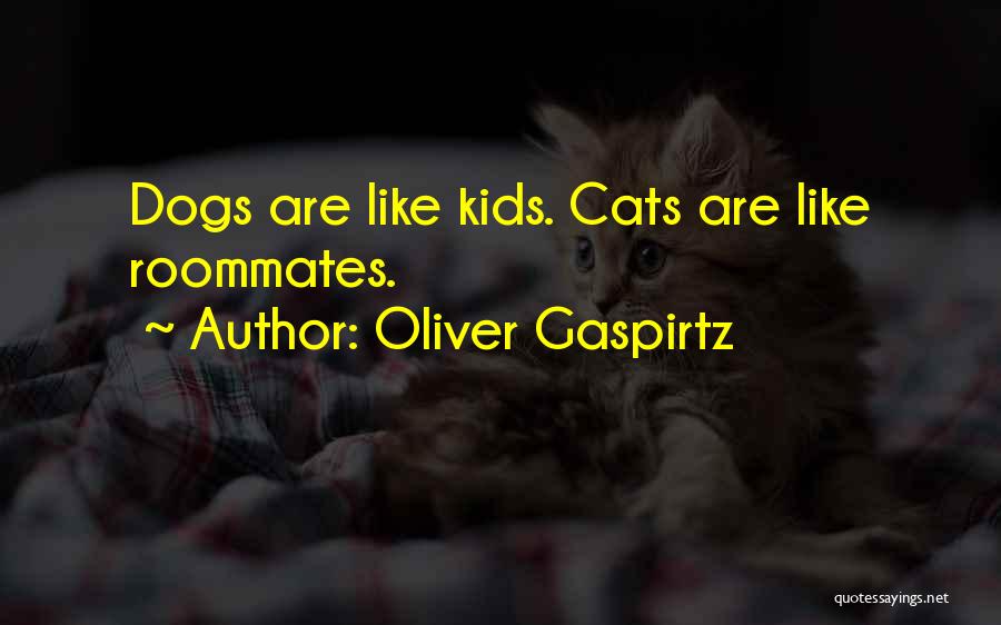 Oliver Gaspirtz Quotes: Dogs Are Like Kids. Cats Are Like Roommates.