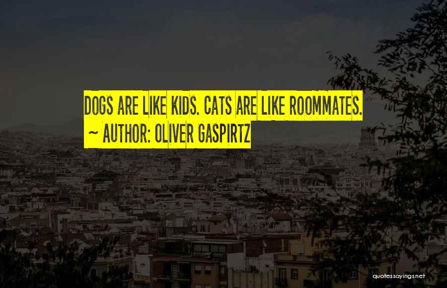 Oliver Gaspirtz Quotes: Dogs Are Like Kids. Cats Are Like Roommates.