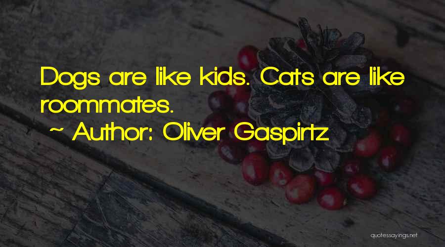 Oliver Gaspirtz Quotes: Dogs Are Like Kids. Cats Are Like Roommates.