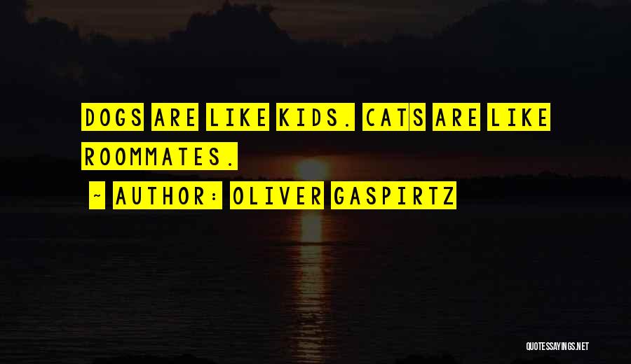 Oliver Gaspirtz Quotes: Dogs Are Like Kids. Cats Are Like Roommates.