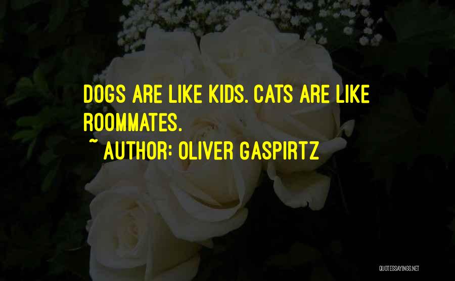 Oliver Gaspirtz Quotes: Dogs Are Like Kids. Cats Are Like Roommates.