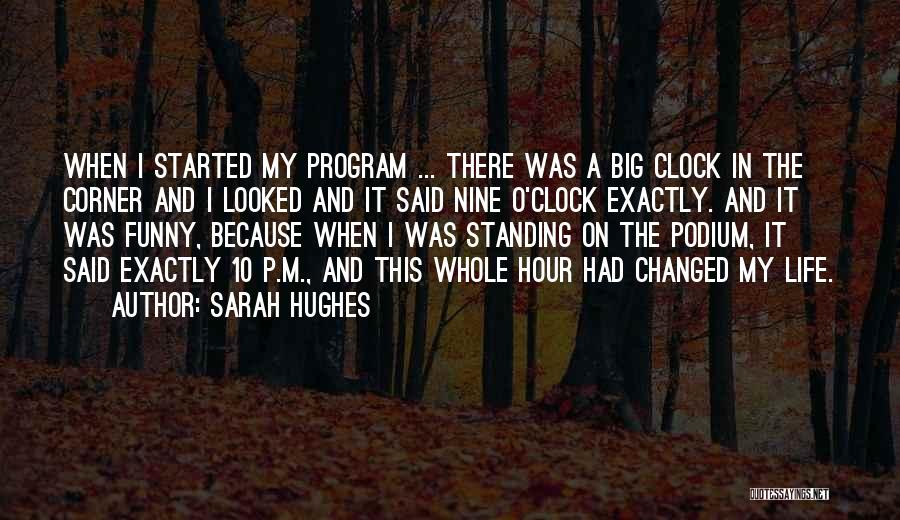 Sarah Hughes Quotes: When I Started My Program ... There Was A Big Clock In The Corner And I Looked And It Said