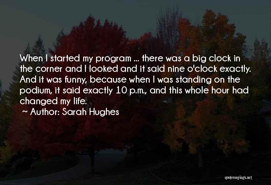 Sarah Hughes Quotes: When I Started My Program ... There Was A Big Clock In The Corner And I Looked And It Said