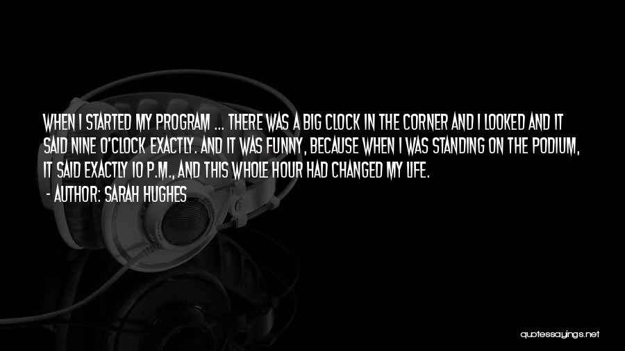 Sarah Hughes Quotes: When I Started My Program ... There Was A Big Clock In The Corner And I Looked And It Said