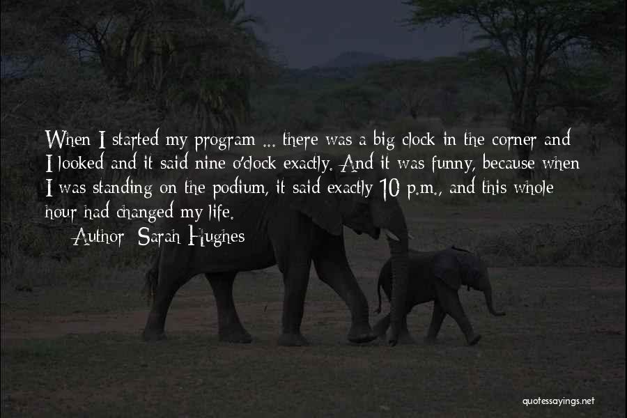 Sarah Hughes Quotes: When I Started My Program ... There Was A Big Clock In The Corner And I Looked And It Said