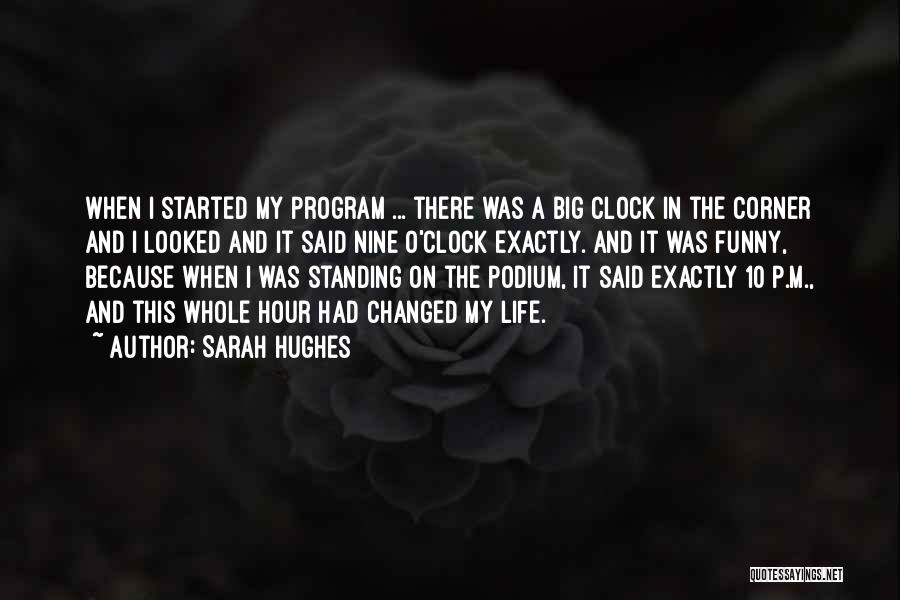 Sarah Hughes Quotes: When I Started My Program ... There Was A Big Clock In The Corner And I Looked And It Said