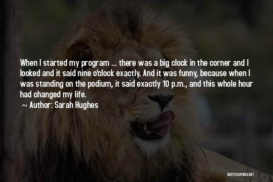 Sarah Hughes Quotes: When I Started My Program ... There Was A Big Clock In The Corner And I Looked And It Said