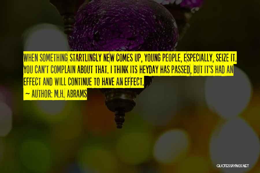 M.H. Abrams Quotes: When Something Startlingly New Comes Up, Young People, Especially, Seize It. You Can't Complain About That. I Think Its Heyday