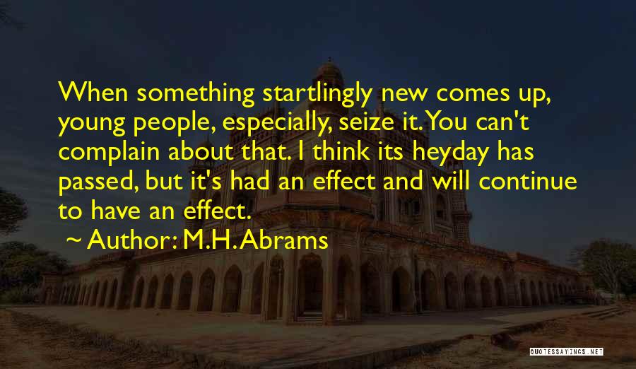 M.H. Abrams Quotes: When Something Startlingly New Comes Up, Young People, Especially, Seize It. You Can't Complain About That. I Think Its Heyday