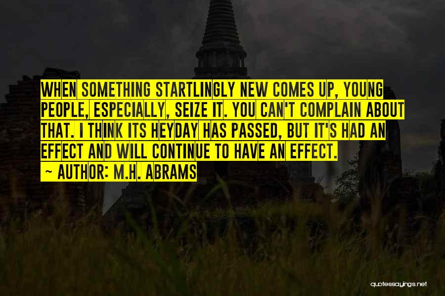 M.H. Abrams Quotes: When Something Startlingly New Comes Up, Young People, Especially, Seize It. You Can't Complain About That. I Think Its Heyday