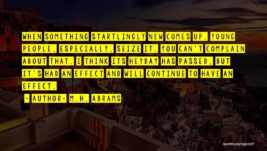 M.H. Abrams Quotes: When Something Startlingly New Comes Up, Young People, Especially, Seize It. You Can't Complain About That. I Think Its Heyday