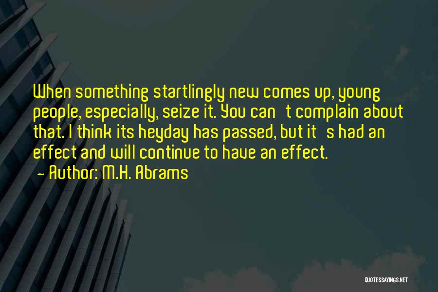 M.H. Abrams Quotes: When Something Startlingly New Comes Up, Young People, Especially, Seize It. You Can't Complain About That. I Think Its Heyday