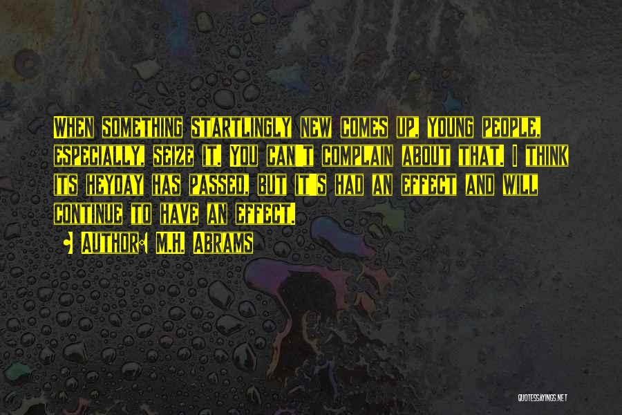 M.H. Abrams Quotes: When Something Startlingly New Comes Up, Young People, Especially, Seize It. You Can't Complain About That. I Think Its Heyday
