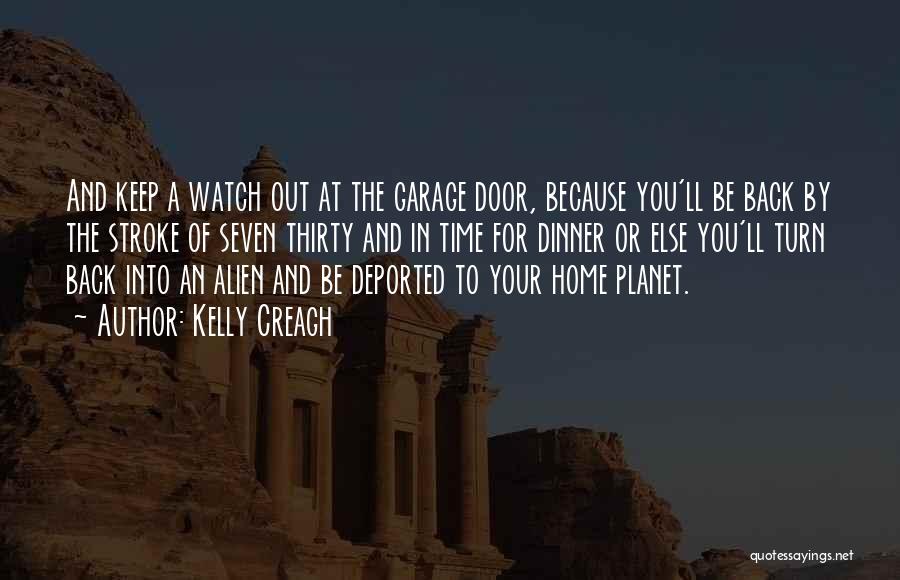 Kelly Creagh Quotes: And Keep A Watch Out At The Garage Door, Because You'll Be Back By The Stroke Of Seven Thirty And