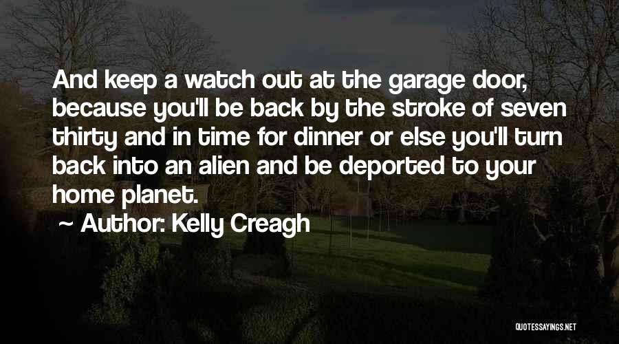 Kelly Creagh Quotes: And Keep A Watch Out At The Garage Door, Because You'll Be Back By The Stroke Of Seven Thirty And