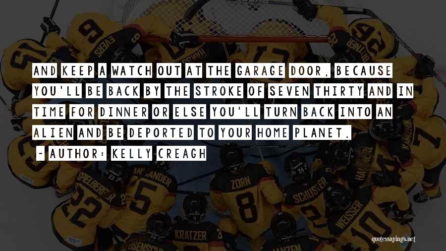 Kelly Creagh Quotes: And Keep A Watch Out At The Garage Door, Because You'll Be Back By The Stroke Of Seven Thirty And