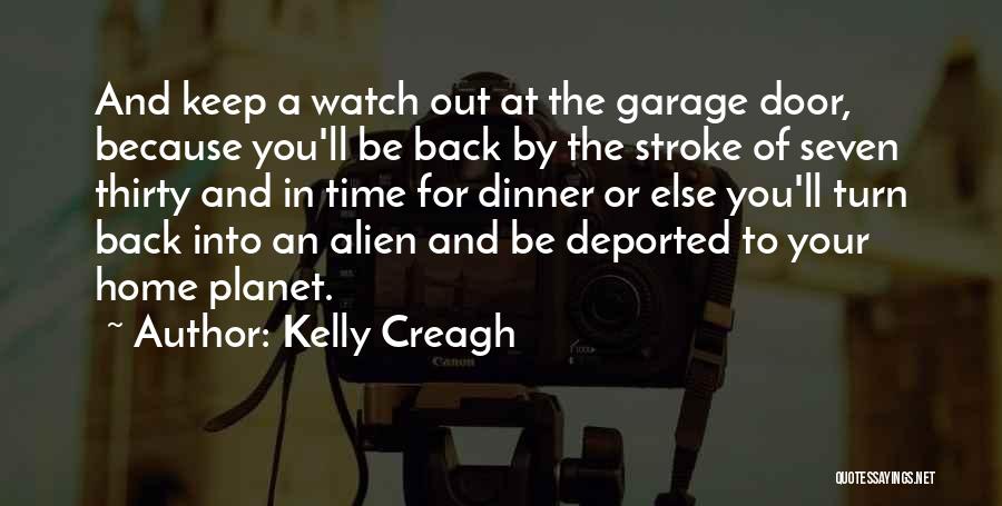 Kelly Creagh Quotes: And Keep A Watch Out At The Garage Door, Because You'll Be Back By The Stroke Of Seven Thirty And