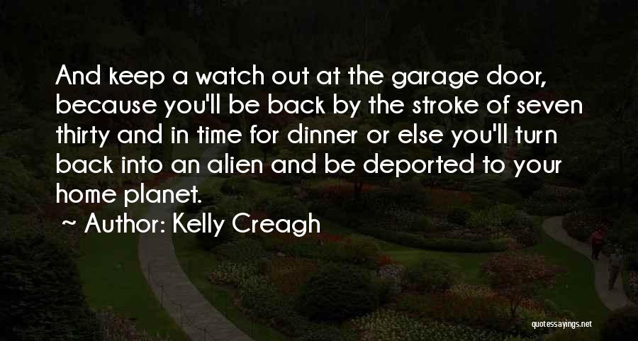 Kelly Creagh Quotes: And Keep A Watch Out At The Garage Door, Because You'll Be Back By The Stroke Of Seven Thirty And