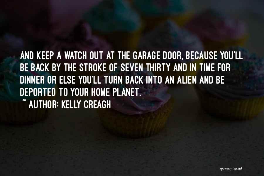 Kelly Creagh Quotes: And Keep A Watch Out At The Garage Door, Because You'll Be Back By The Stroke Of Seven Thirty And