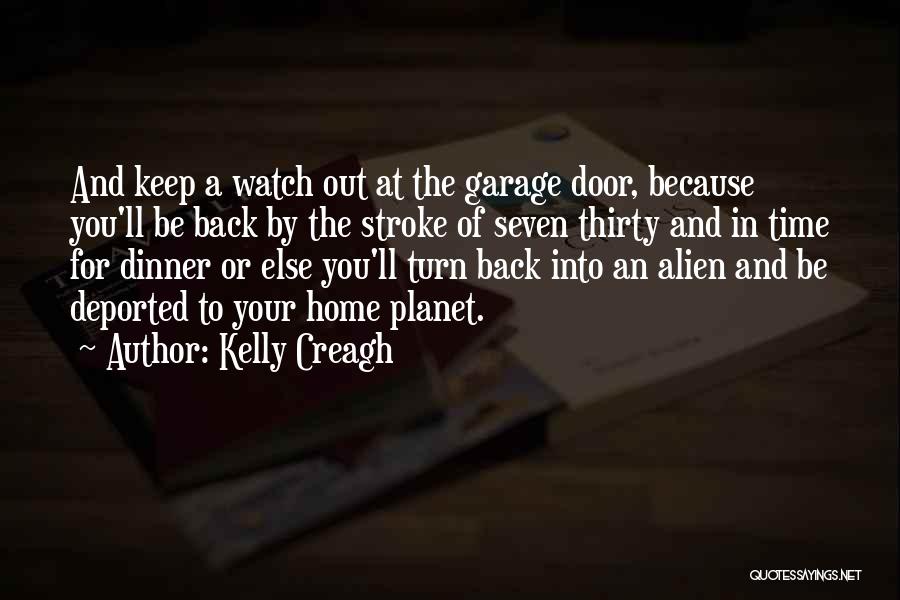 Kelly Creagh Quotes: And Keep A Watch Out At The Garage Door, Because You'll Be Back By The Stroke Of Seven Thirty And
