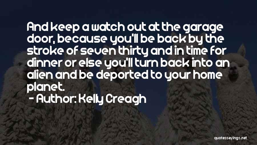 Kelly Creagh Quotes: And Keep A Watch Out At The Garage Door, Because You'll Be Back By The Stroke Of Seven Thirty And