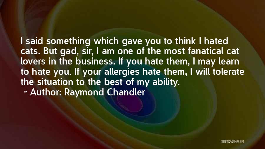 Raymond Chandler Quotes: I Said Something Which Gave You To Think I Hated Cats. But Gad, Sir, I Am One Of The Most