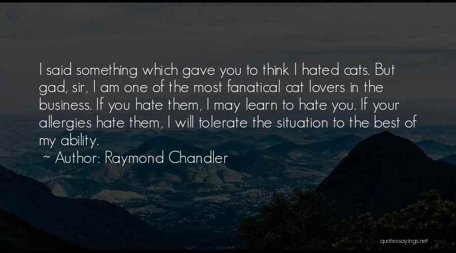 Raymond Chandler Quotes: I Said Something Which Gave You To Think I Hated Cats. But Gad, Sir, I Am One Of The Most