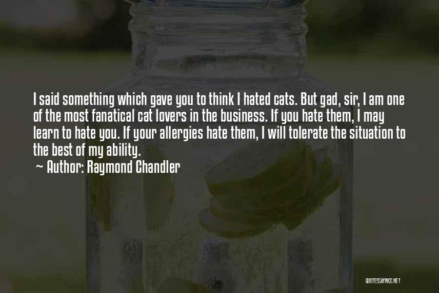 Raymond Chandler Quotes: I Said Something Which Gave You To Think I Hated Cats. But Gad, Sir, I Am One Of The Most