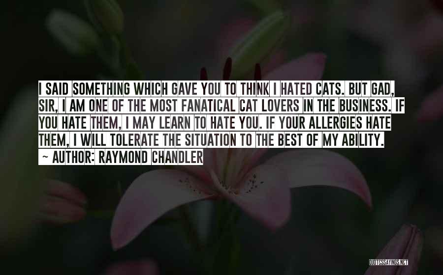 Raymond Chandler Quotes: I Said Something Which Gave You To Think I Hated Cats. But Gad, Sir, I Am One Of The Most
