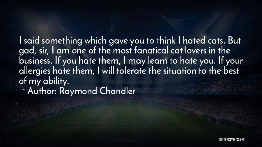 Raymond Chandler Quotes: I Said Something Which Gave You To Think I Hated Cats. But Gad, Sir, I Am One Of The Most