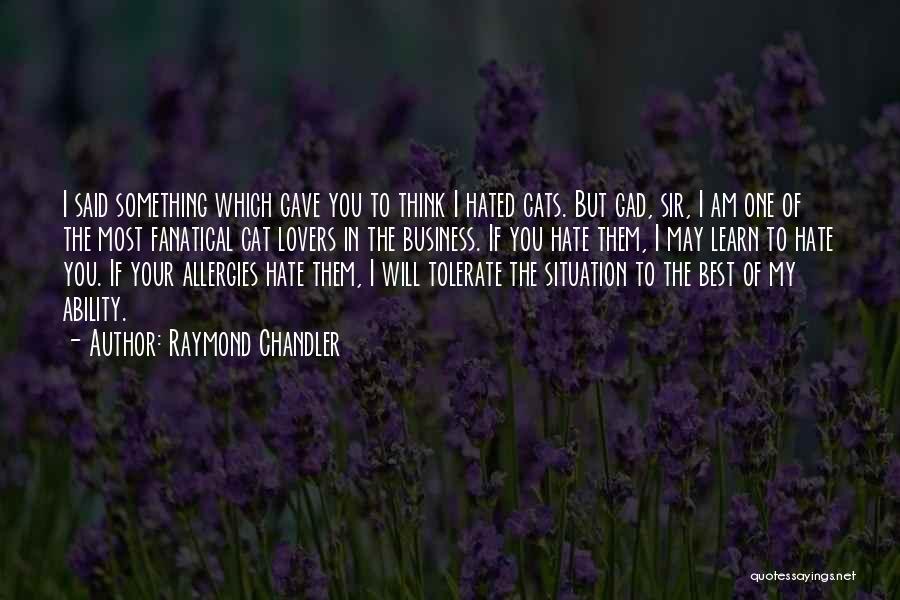 Raymond Chandler Quotes: I Said Something Which Gave You To Think I Hated Cats. But Gad, Sir, I Am One Of The Most