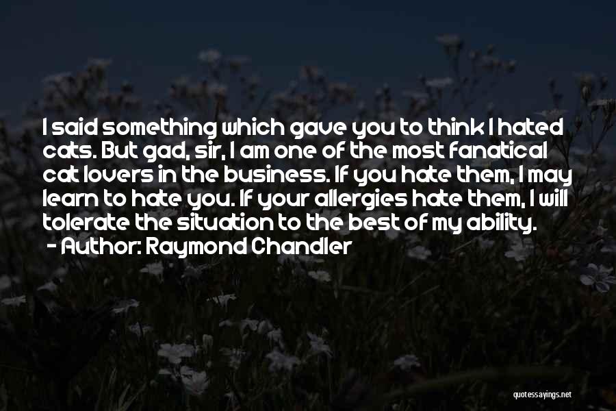 Raymond Chandler Quotes: I Said Something Which Gave You To Think I Hated Cats. But Gad, Sir, I Am One Of The Most