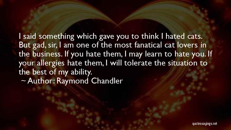 Raymond Chandler Quotes: I Said Something Which Gave You To Think I Hated Cats. But Gad, Sir, I Am One Of The Most