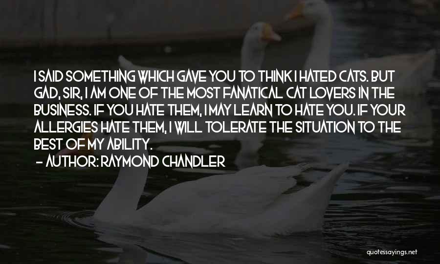 Raymond Chandler Quotes: I Said Something Which Gave You To Think I Hated Cats. But Gad, Sir, I Am One Of The Most