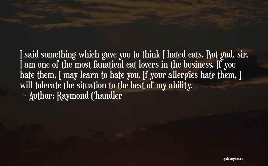 Raymond Chandler Quotes: I Said Something Which Gave You To Think I Hated Cats. But Gad, Sir, I Am One Of The Most