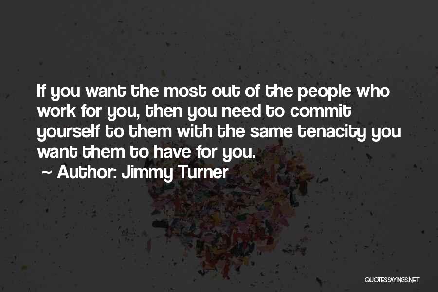 Jimmy Turner Quotes: If You Want The Most Out Of The People Who Work For You, Then You Need To Commit Yourself To