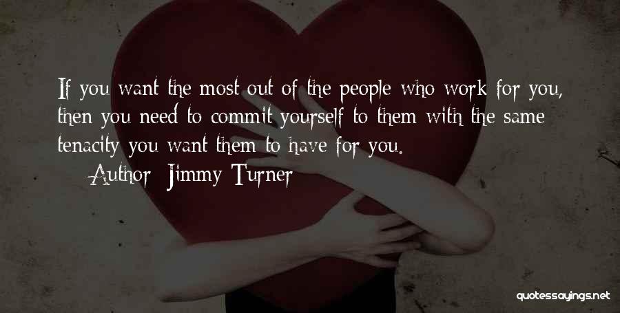 Jimmy Turner Quotes: If You Want The Most Out Of The People Who Work For You, Then You Need To Commit Yourself To