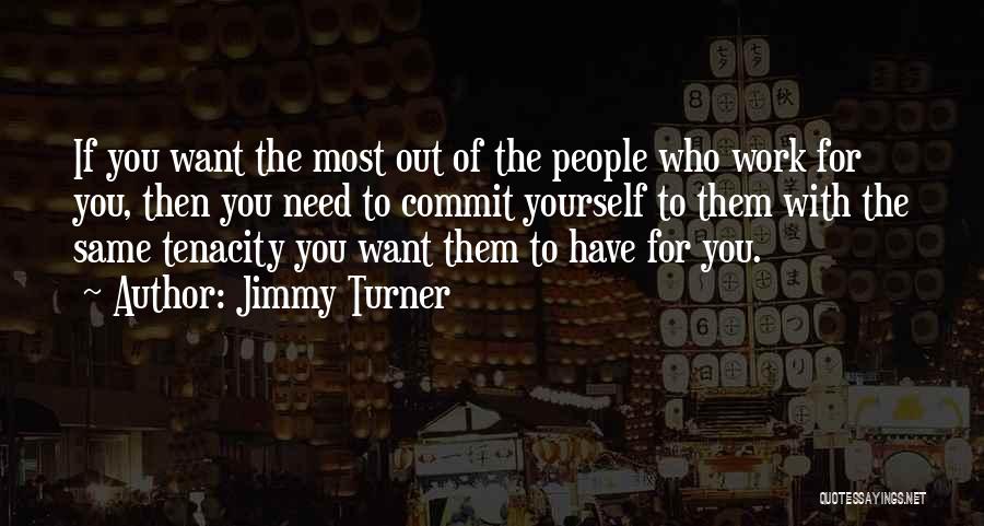 Jimmy Turner Quotes: If You Want The Most Out Of The People Who Work For You, Then You Need To Commit Yourself To