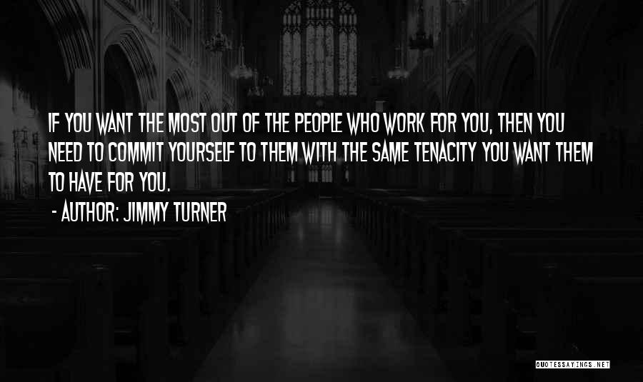 Jimmy Turner Quotes: If You Want The Most Out Of The People Who Work For You, Then You Need To Commit Yourself To