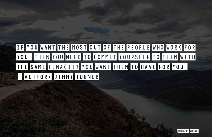 Jimmy Turner Quotes: If You Want The Most Out Of The People Who Work For You, Then You Need To Commit Yourself To