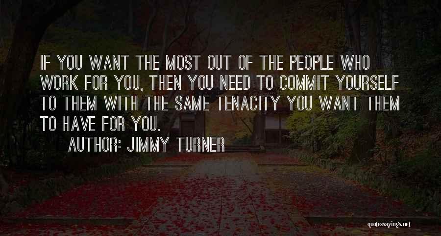 Jimmy Turner Quotes: If You Want The Most Out Of The People Who Work For You, Then You Need To Commit Yourself To